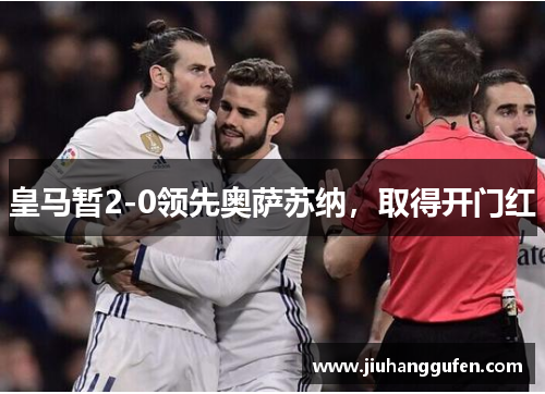 皇马暂2-0领先奥萨苏纳，取得开门红