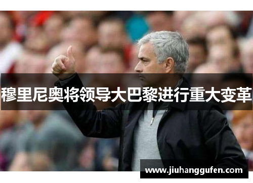 穆里尼奥将领导大巴黎进行重大变革